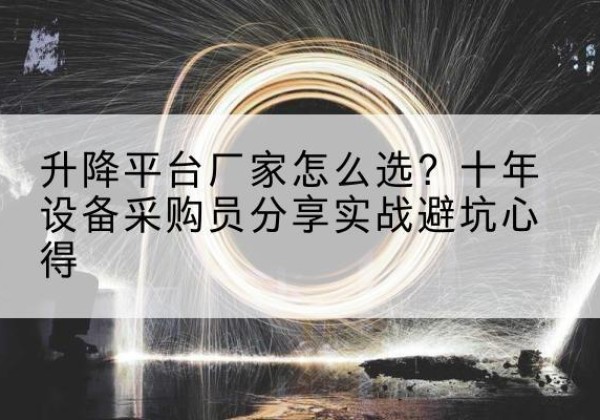 开远升降平台厂家-怎么选？十年设备采购员分享实战避坑心得